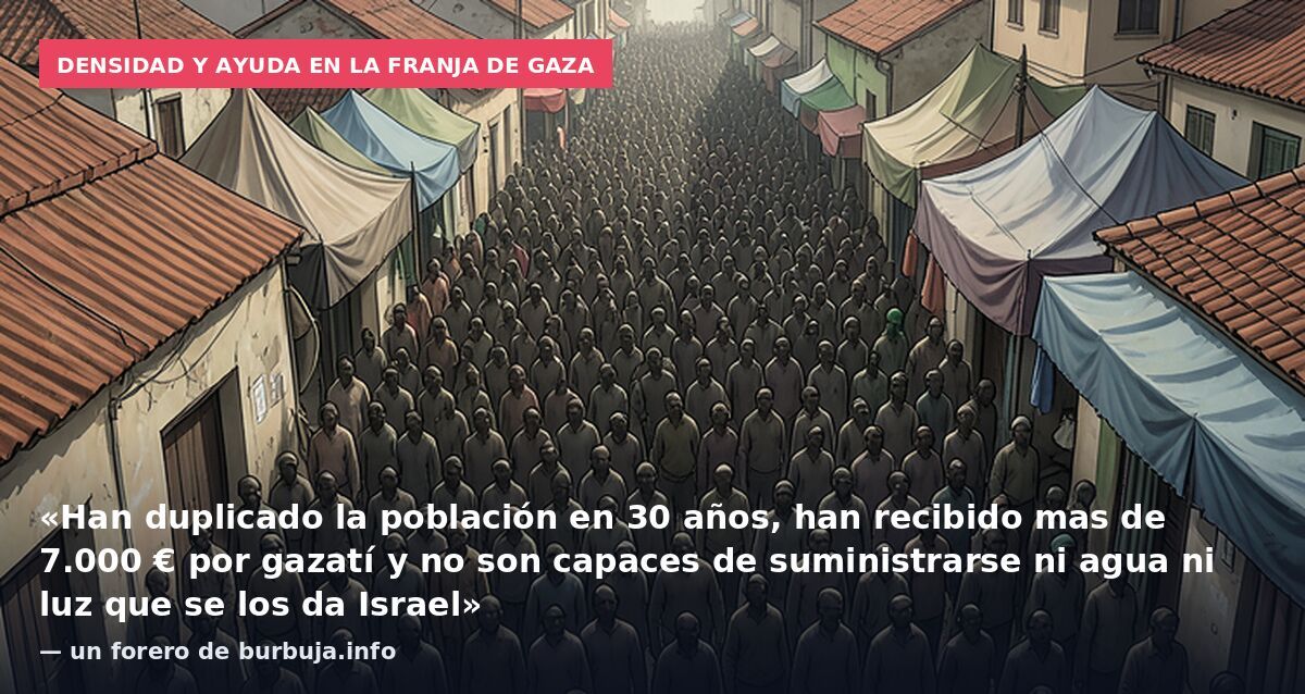 Densidad y ayuda en la Franja de Gaza: «Han duplicado la población en 30 años, han recibido mas de 7.000 € por gazatí y no son capaces de suministrarse ni agua ni luz que se los da Israel» — un forero de burbuja.info