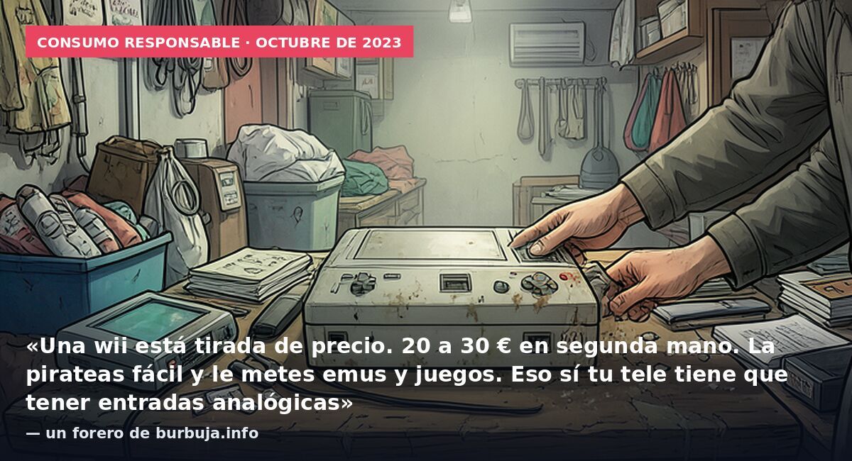 Consumo responsable · octubre de 2023: «Una wii está tirada de precio. 20 a 30 € en segunda mano. La pirateas fácil y le metes emus y juegos. Eso sí tu tele tiene que tener entradas analógicas» — un forero de burbuja.info