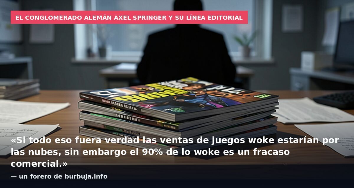 El conglomerado alemán Axel Springer y su línea editorial: «Si todo eso fuera verdad las ventas de juegos woke estarían por las nubes, sin embargo el 90% de lo woke es un fracaso comercial.» — un forero de burbuja.info