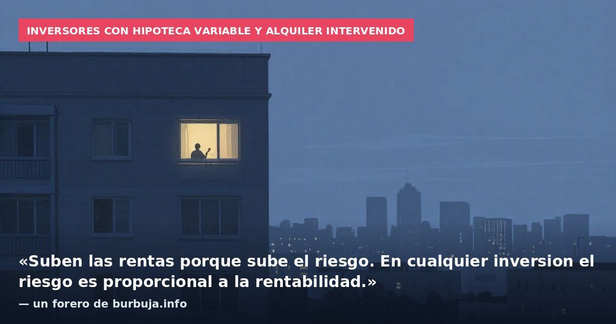 Inversores con hipoteca variable y alquiler intervenido: «Suben las rentas porque sube el riesgo. En cualquier inversion el riesgo es proporcional a la rentabilidad.» — un forero de burbuja.info