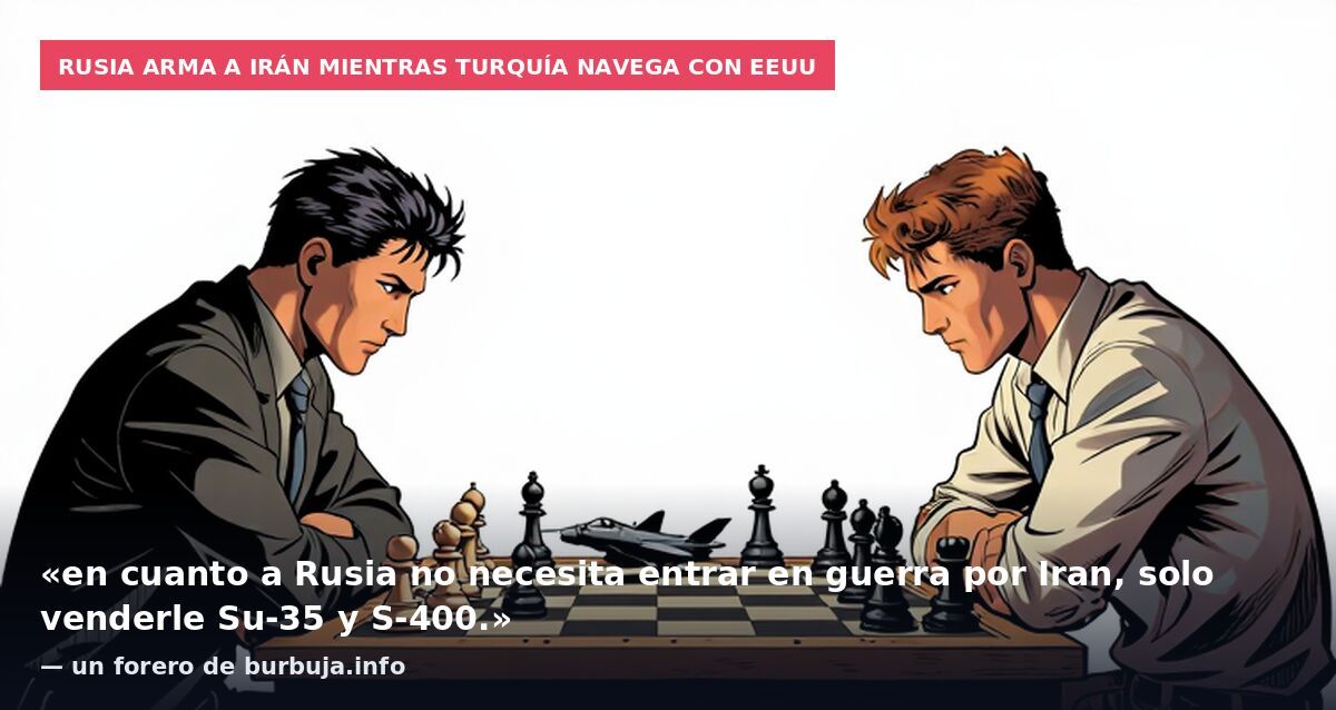 Rusia arma a Irán mientras Turquía navega con EEUU: «en cuanto a Rusia no necesita entrar en guerra por Iran, solo venderle Su-35 y S-400.» — un forero de burbuja.info