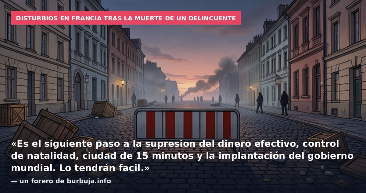 Disturbios en Francia tras la muerte de un delincuente: «Es el siguiente paso a la supresion del dinero efectivo, control de natalidad, ciudad de 15 minutos y la implantación del gobierno mundial. Lo tendrán facil.» — un forero de burbuja.info