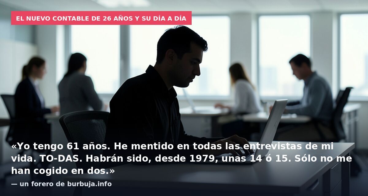 El nuevo contable de 26 años y su día a día: «Yo tengo 61 años. He mentido en todas las entrevistas de mi vida. TO-DAS. Habrán sido, desde 1979, unas 14 ó 15. Sólo no me han cogido en dos.» — un forero de burbuja.info