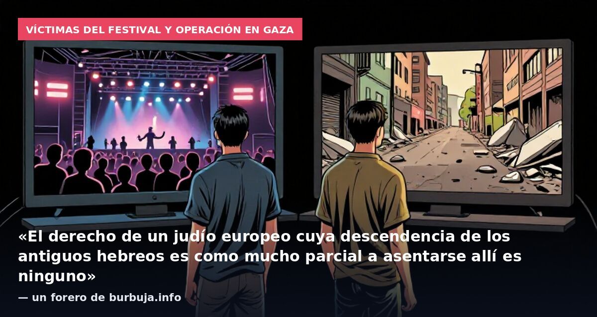 Víctimas del festival y operación en Gaza: «El derecho de un judío europeo cuya descendencia de los antiguos hebreos es como mucho parcial a asentarse allí es ninguno» — un forero de burbuja.info