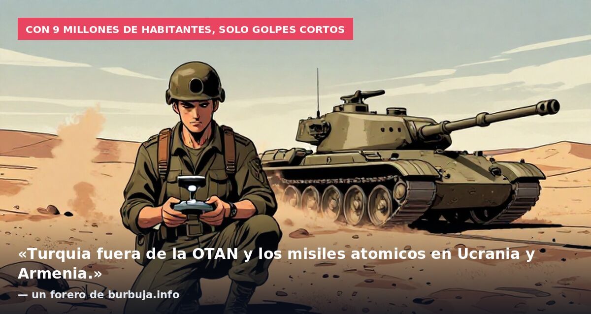 Con 9 millones de habitantes, solo golpes cortos: «Turquia fuera de la OTAN y los misiles atomicos en Ucrania y Armenia.» — un forero de burbuja.info