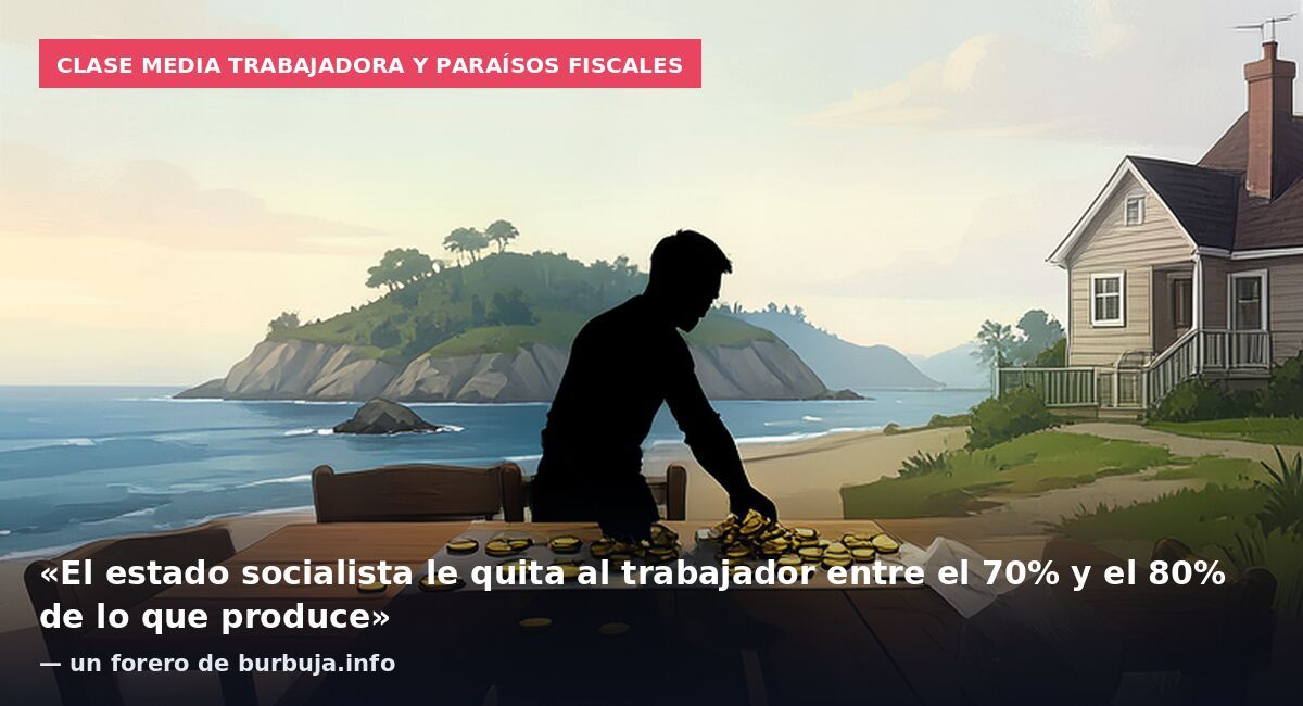 Clase media trabajadora y paraísos fiscales: «El estado socialista le quita al trabajador entre el 70% y el 80% de lo que produce» — un forero de burbuja.info