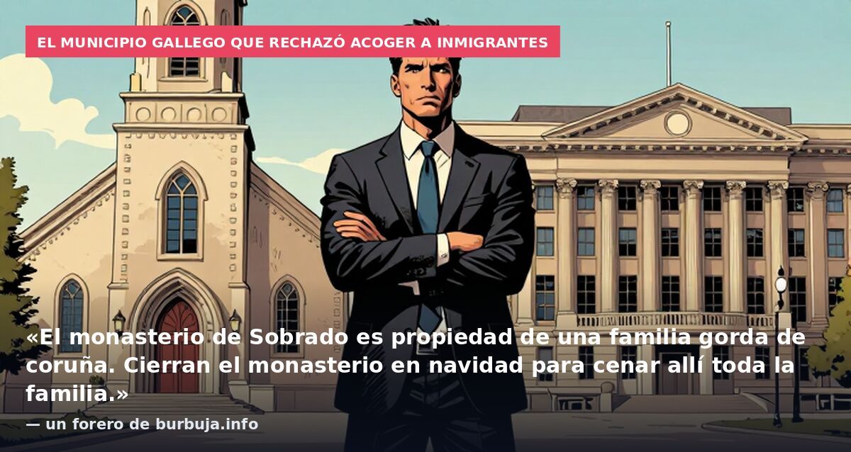 El municipio gallego que rechazó acoger a inmigrantes: «El monasterio de Sobrado es propiedad de una familia gorda de coruña. Cierran el monasterio en navidad para cenar allí toda la familia.» — un forero de burbuja.info