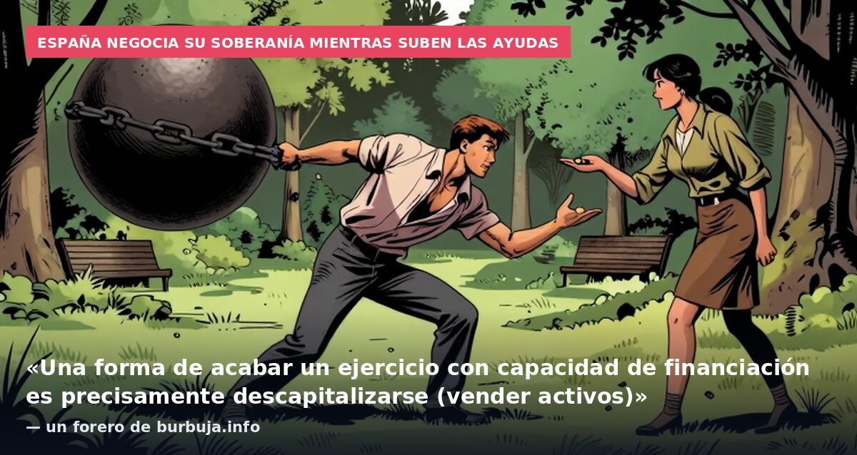 España negocia su soberanía mientras suben las ayudas: «Una forma de acabar un ejercicio con capacidad de financiación es precisamente descapitalizarse (vender activos)» — un forero de burbuja.info