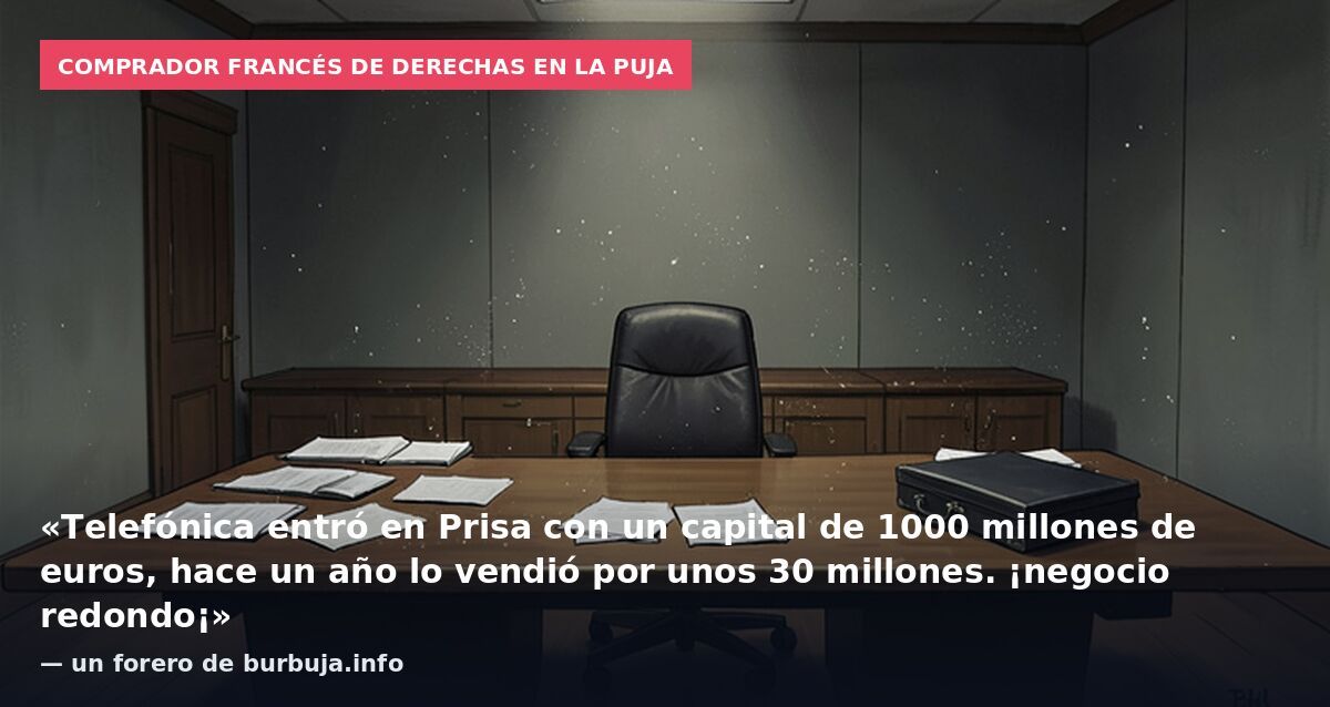 Comprador francés de derechas en la puja: «Telefónica entró en Prisa con un capital de 1000 millones de euros, hace un año lo vendió por unos 30 millones. ¡negocio redondo¡» — un forero de burbuja.info