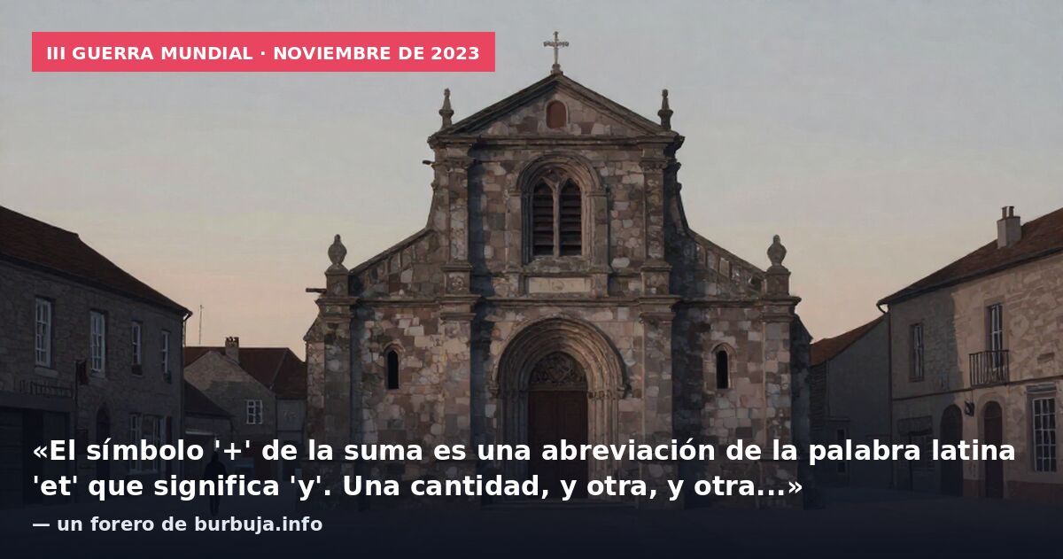 III Guerra Mundial · noviembre de 2023: «El símbolo '+' de la suma es una abreviación de la palabra latina 'et' que significa 'y'. Una cantidad, y otra, y otra...» — un forero de burbuja.info