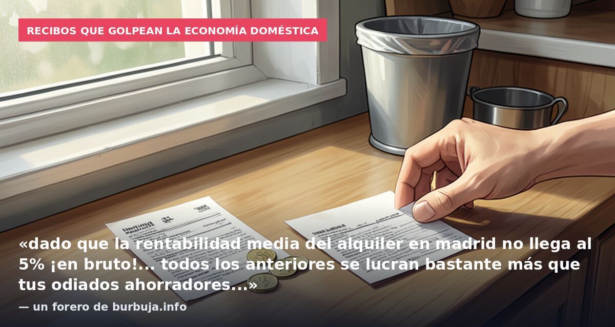 Recibos que golpean la economía doméstica: «dado que la rentabilidad media del alquiler en madrid no llega al 5% ¡en bruto!... todos los anteriores se lucran bastante más que tus odiados ahorradores...» — un forero de burbuja.info