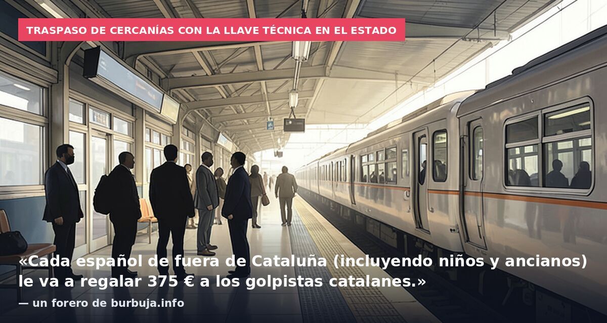 Traspaso de Cercanías con la llave técnica en el Estado: «Cada español de fuera de Cataluña (incluyendo niños y ancianos) le va a regalar 375 € a los golpistas catalanes.» — un forero de burbuja.info