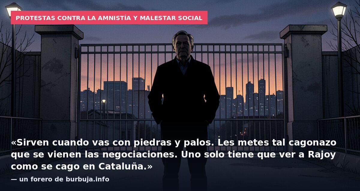 Protestas contra la amnistía y malestar social: «Sirven cuando vas con piedras y palos. Les metes tal cagonazo que se vienen las negociaciones. Uno solo tiene que ver a Rajoy como se cago en Cataluña.» — un forero de burbuja.info