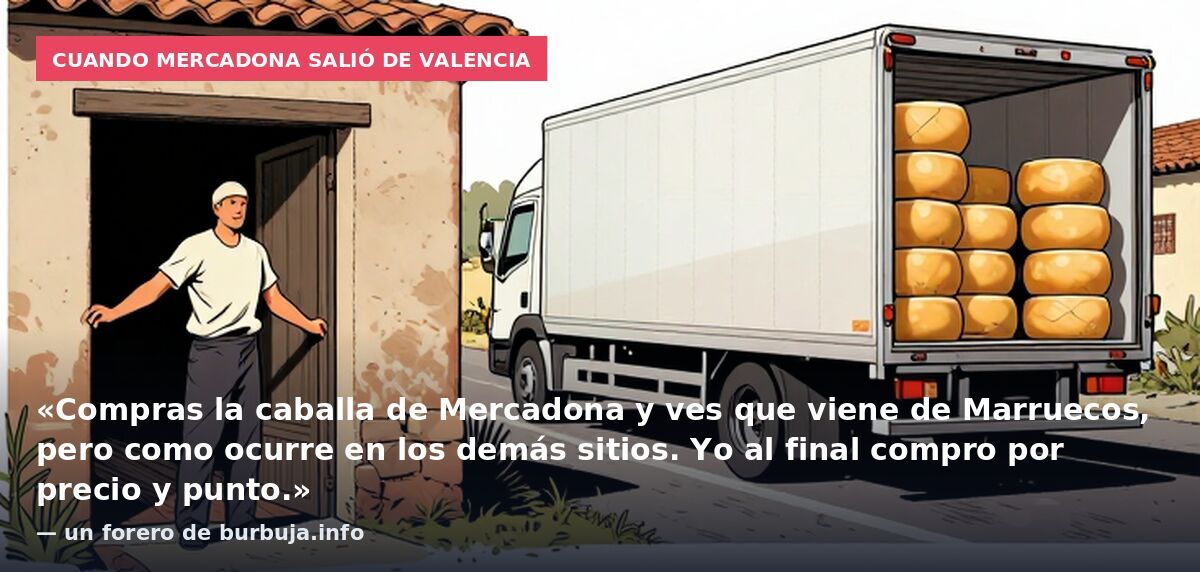 Cuando Mercadona salió de Valencia: «Compras la caballa de Mercadona y ves que viene de Marruecos, pero como ocurre en los demás sitios. Yo al final compro por precio y punto.» — un forero de burbuja.info