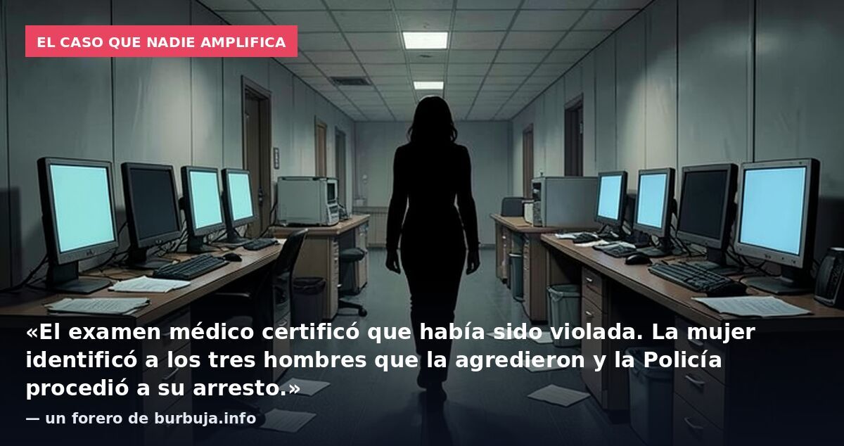 El caso que nadie amplifica: «El examen médico certificó que había sido violada. La mujer identificó a los tres hombres que la agredieron y la Policía procedió a su arresto.» — un forero de burbuja.info
