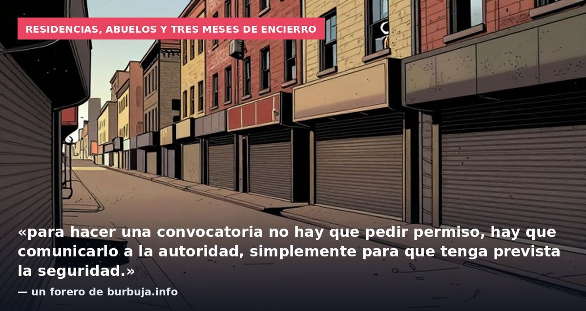 Residencias, abuelos y tres meses de encierro: «para hacer una convocatoria no hay que pedir permiso, hay que comunicarlo a la autoridad, simplemente para que tenga prevista la seguridad.» — un forero de burbuja.info
