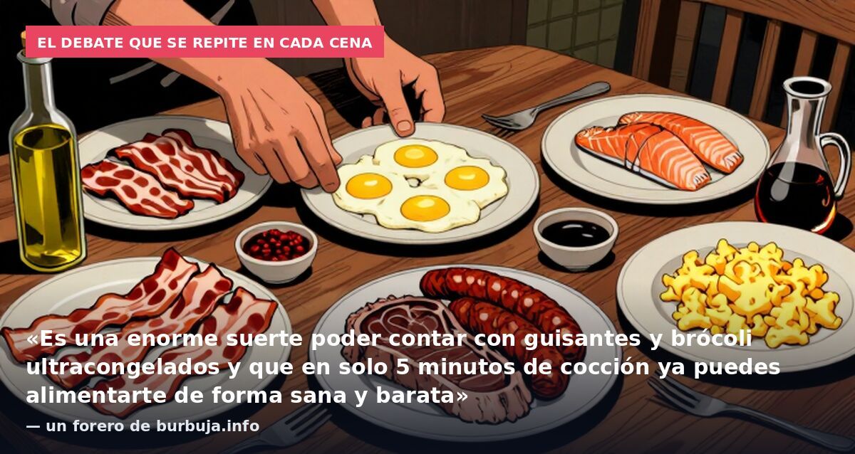 El debate que se repite en cada cena: «Es una enorme suerte poder contar con guisantes y brócoli ultracongelados y que en solo 5 minutos de cocción ya puedes alimentarte de forma sana y barata» — un forero de burbuja.info