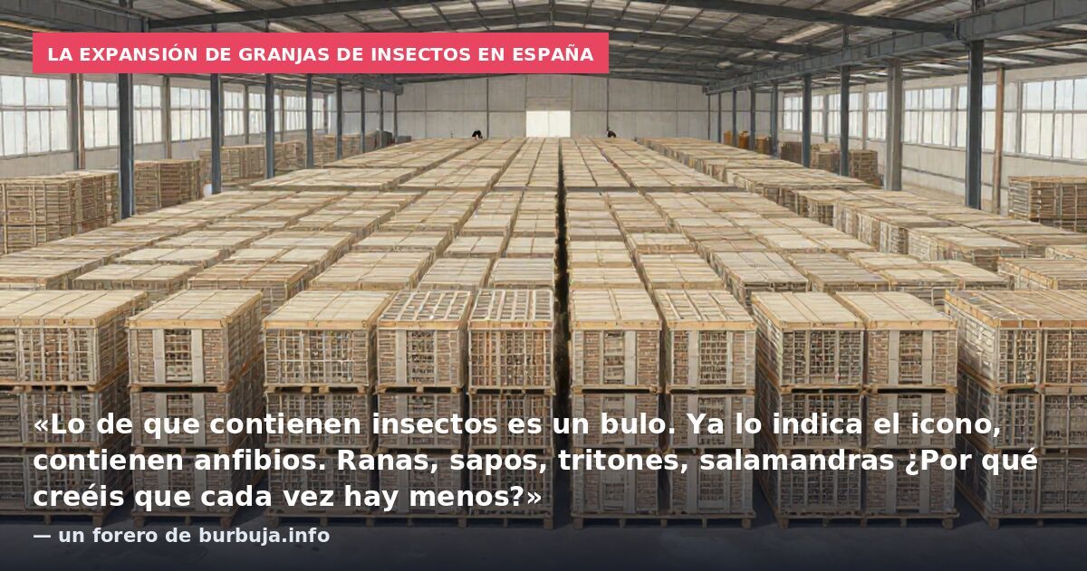La expansión de granjas de insectos en España: «Lo de que contienen insectos es un bulo. Ya lo indica el icono, contienen anfibios. Ranas, sapos, tritones, salamandras ¿Por qué creéis que cada vez hay menos?» — un forero de burbuja.info
