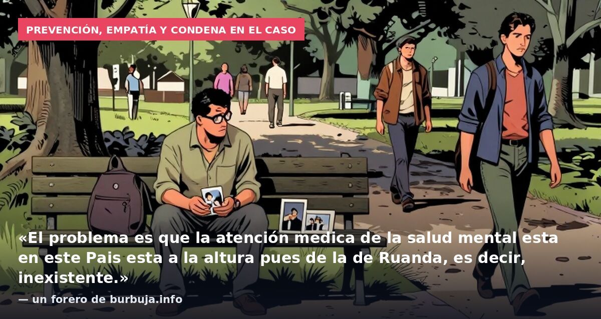 Prevención, empatía y condena en el caso: «El problema es que la atención medica de la salud mental esta en este Pais esta a la altura pues de la de Ruanda, es decir, inexistente.» — un forero de burbuja.info