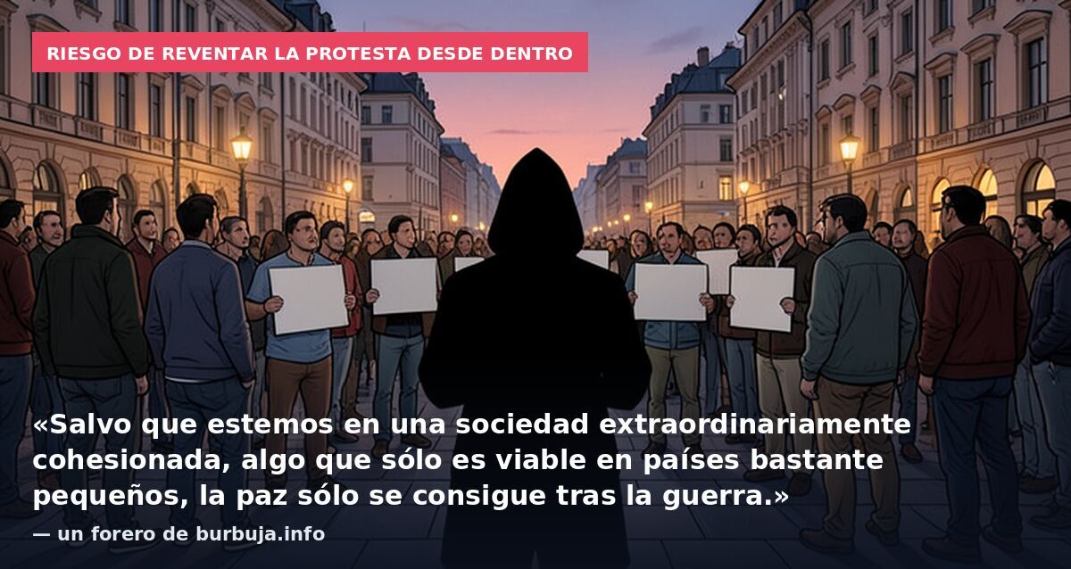 Riesgo de reventar la protesta desde dentro: «Salvo que estemos en una sociedad extraordinariamente cohesionada, algo que sólo es viable en países bastante pequeños, la paz sólo se consigue tras la guerra.» — un forero de burbuja.info