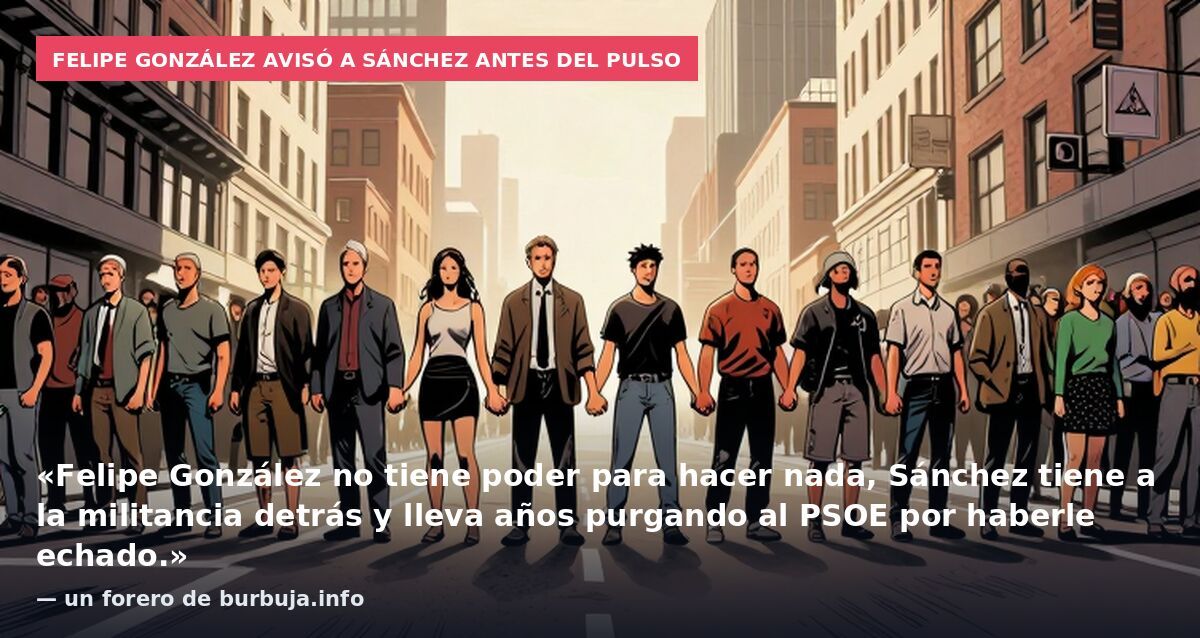 Felipe González avisó a Sánchez antes del pulso: «Felipe González no tiene poder para hacer nada, Sánchez tiene a la militancia detrás y lleva años purgando al PSOE por haberle echado.» — un forero de burbuja.info