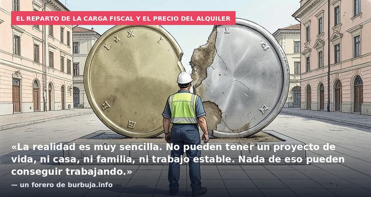 El reparto de la carga fiscal y el precio del alquiler: «La realidad es muy sencilla. No pueden tener un proyecto de vida, ni casa, ni familia, ni trabajo estable. Nada de eso pueden conseguir trabajando.» — un forero de burbuja.info