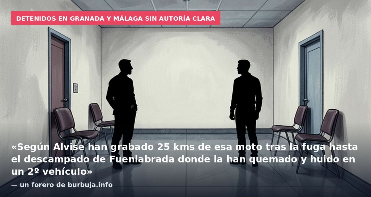 Detenidos en Granada y Málaga sin autoría clara: «Según Alvise han grabado 25 kms de esa moto tras la fuga hasta el descampado de Fuenlabrada donde la han quemado y huido en un 2º vehículo» — un forero de burbuja.info