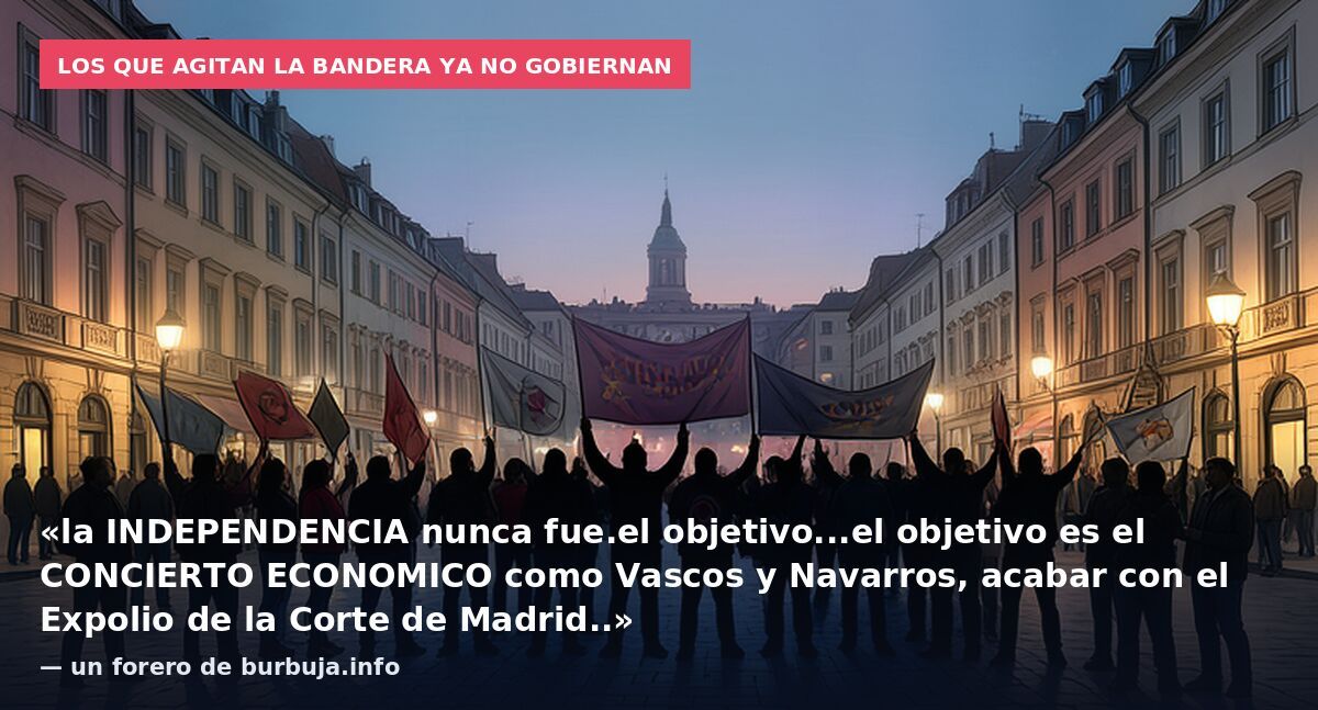 Los que agitan la bandera ya no gobiernan: «la INDEPENDENCIA nunca fue.el objetivo...el objetivo es el CONCIERTO ECONOMICO como Vascos y Navarros, acabar con el Expolio de la Corte de Madrid..» — un forero de burbuja.info