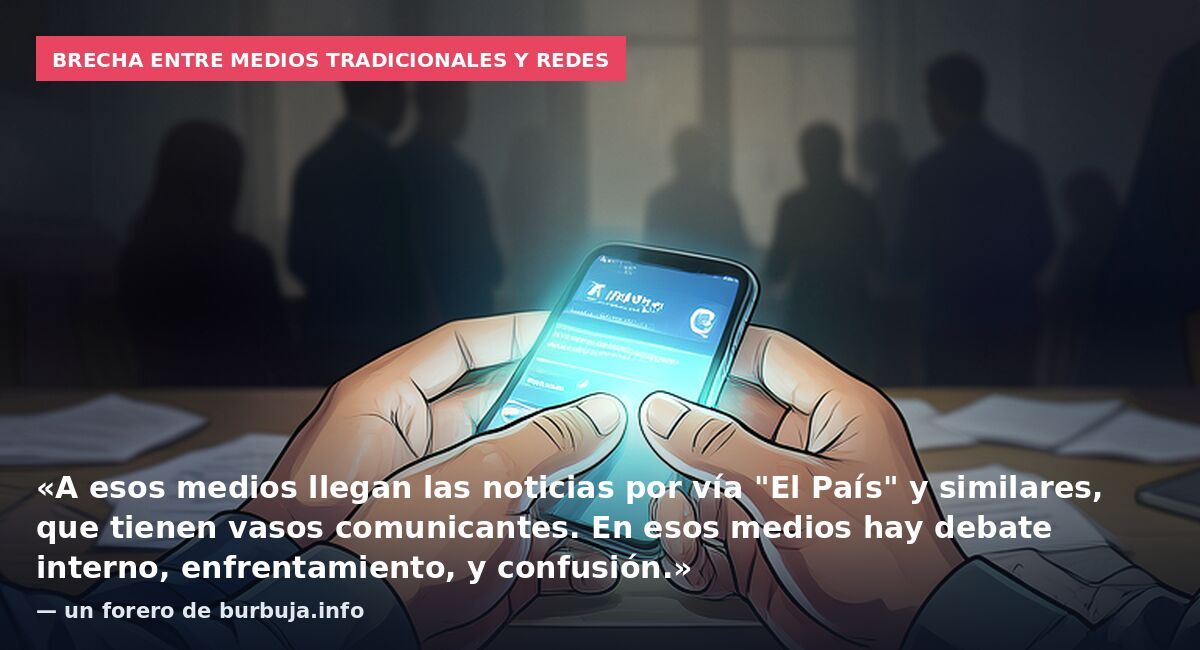 Brecha entre medios tradicionales y redes: «A esos medios llegan las noticias por vía "El País" y similares, que tienen vasos comunicantes. En esos medios hay debate interno, enfrentamiento, y confusión.» — un forero de burbuja.info