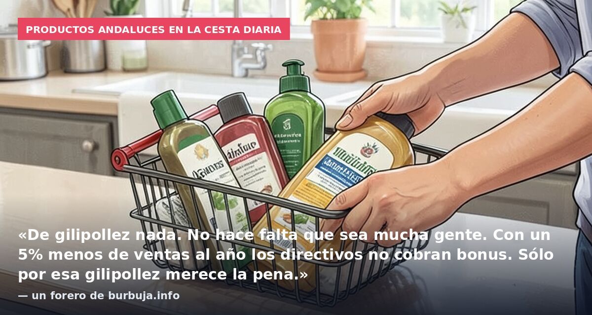 Productos andaluces en la cesta diaria: «De gilipollez nada. No hace falta que sea mucha gente. Con un 5% menos de ventas al año los directivos no cobran bonus. Sólo por esa gilipollez merece la pena.» — un forero de burbuja.info