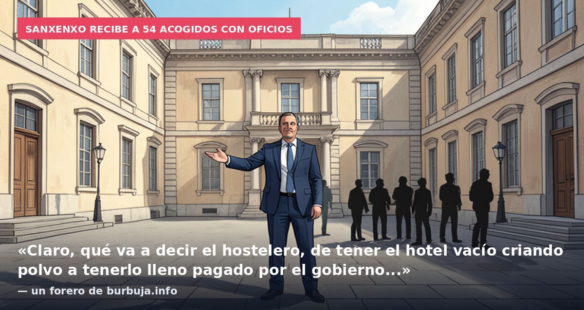 Sanxenxo recibe a 54 acogidos con oficios: «Claro, qué va a decir el hostelero, de tener el hotel vacío criando polvo a tenerlo lleno pagado por el gobierno...» — un forero de burbuja.info
