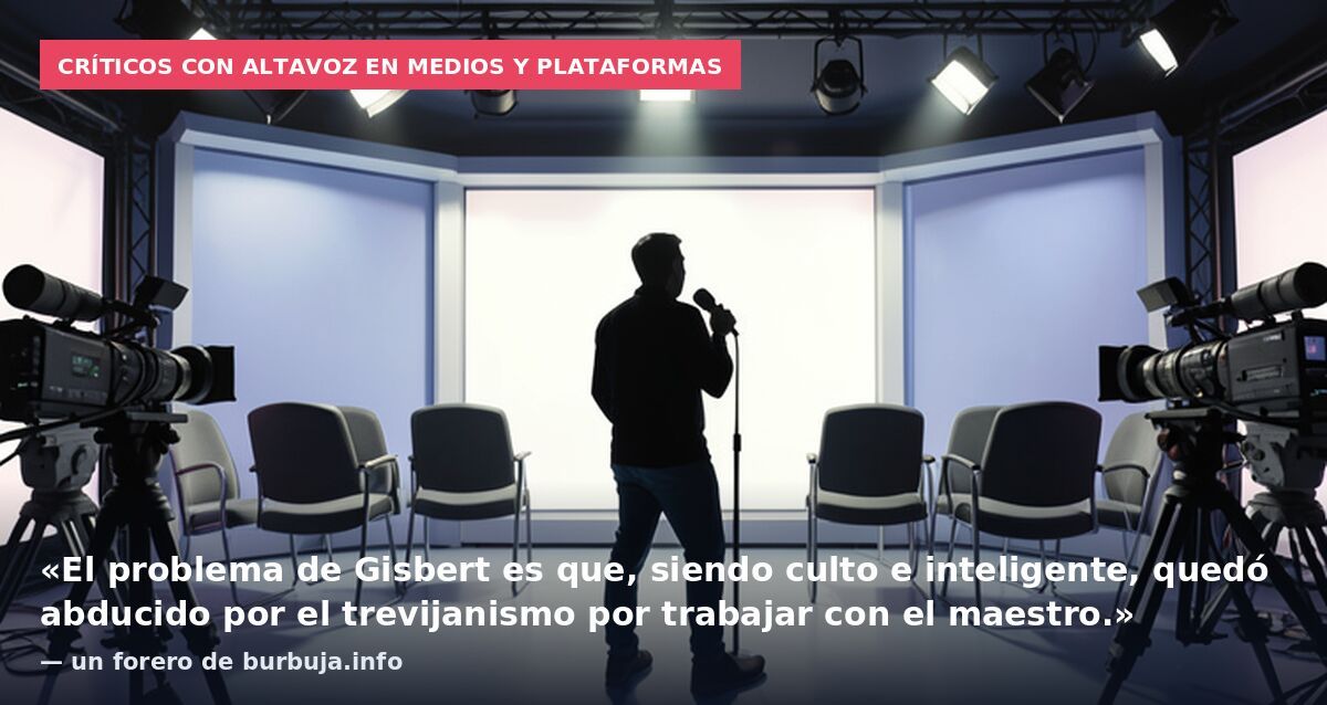 Críticos con altavoz en medios y plataformas: «El problema de Gisbert es que, siendo culto e inteligente, quedó abducido por el trevijanismo por trabajar con el maestro.» — un forero de burbuja.info