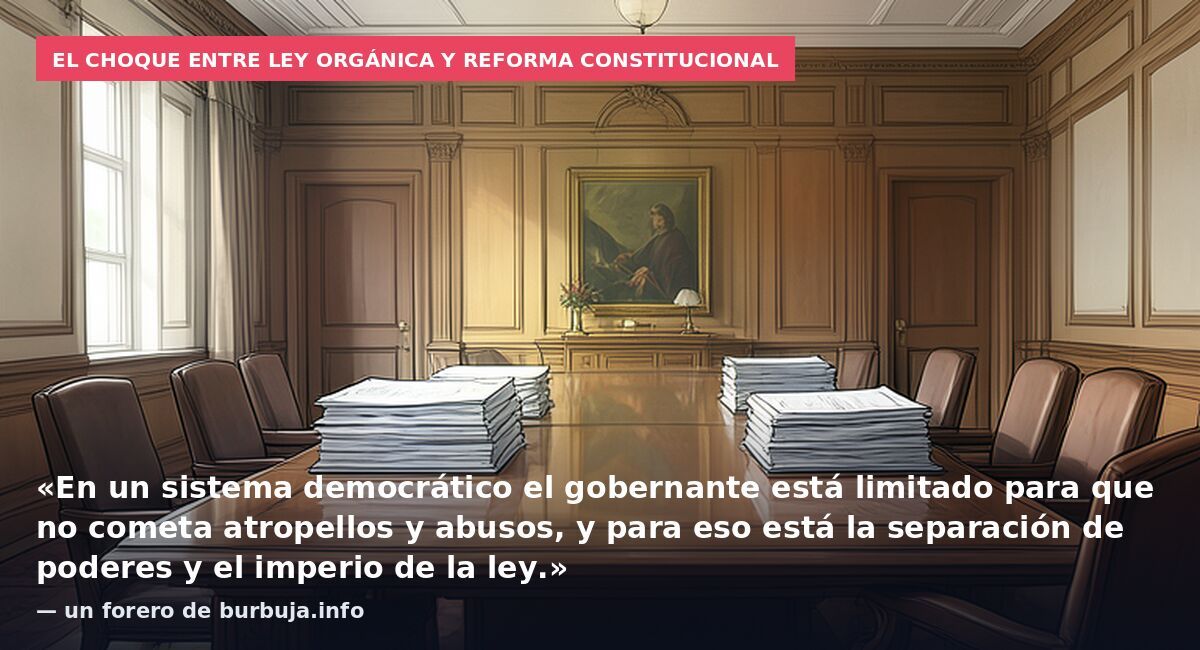El choque entre ley orgánica y reforma constitucional: «En un sistema democrático el gobernante está limitado para que no cometa atropellos y abusos, y para eso está la separación de poderes y el imperio de la ley.» — un forero de burbuja.info