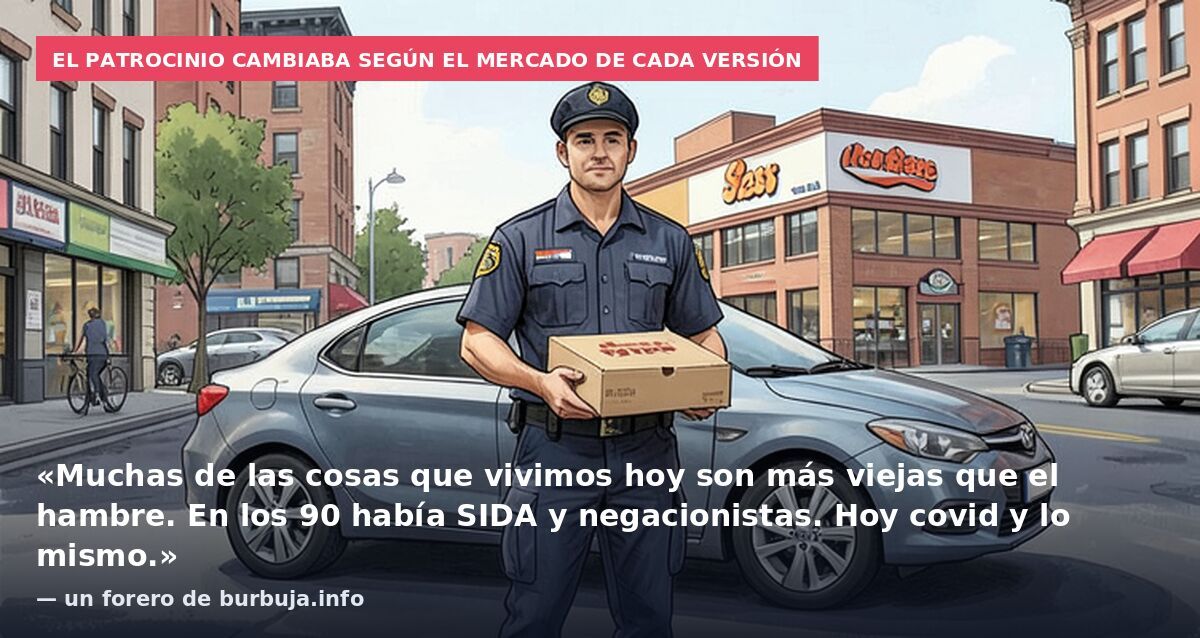 El patrocinio cambiaba según el mercado de cada versión: «Muchas de las cosas que vivimos hoy son más viejas que el hambre. En los 90 había SIDA y negacionistas. Hoy covid y lo mismo.» — un forero de burbuja.info