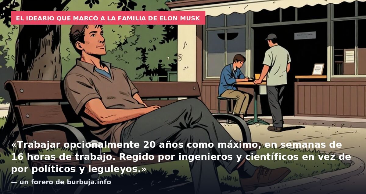 El ideario que marcó a la familia de Elon Musk: «Trabajar opcionalmente 20 años como máximo, en semanas de 16 horas de trabajo. Regido por ingenieros y científicos en vez de por políticos y leguleyos.» — un forero de burbuja.info