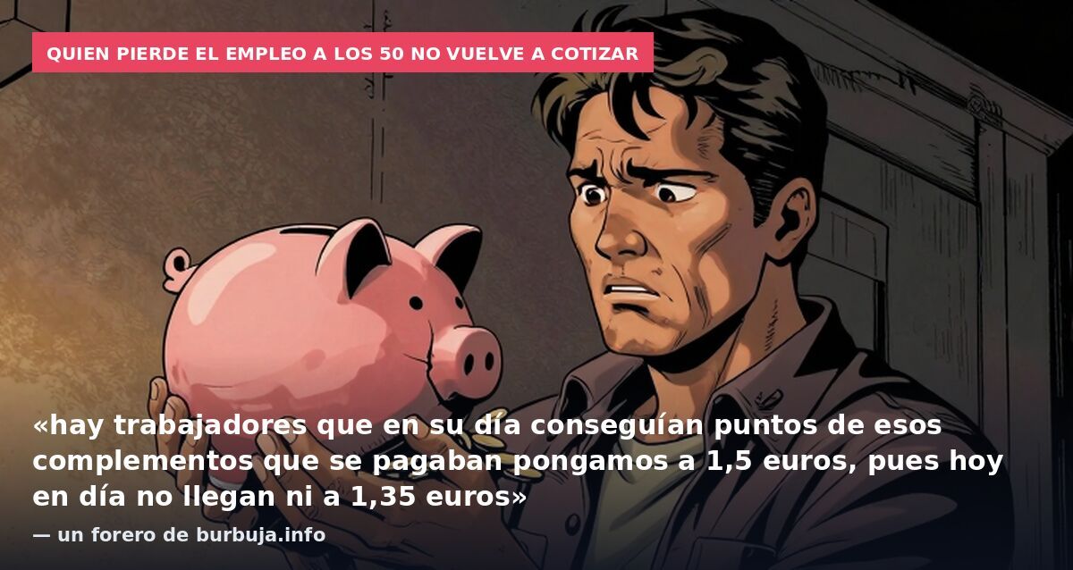 Quien pierde el empleo a los 50 no vuelve a cotizar: «hay trabajadores que en su día conseguían puntos de esos complementos que se pagaban pongamos a 1,5 euros, pues hoy en día no llegan ni a 1,35 euros» — un forero de burbuja.info