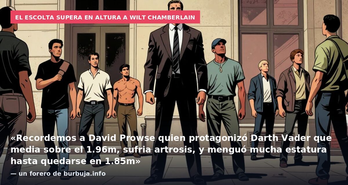 El escolta supera en altura a Wilt Chamberlain: «Recordemos a David Prowse quien protagonizó Darth Vader que media sobre el 1.96m, sufria artrosis, y menguó mucha estatura hasta quedarse en 1.85m» — un forero de burbuja.info