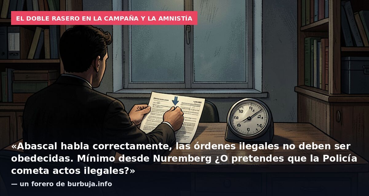 El doble rasero en la campaña y la amnistía: «Abascal habla correctamente, las órdenes ilegales no deben ser obedecidas. Mínimo desde Nuremberg ¿O pretendes que la Policía cometa actos ilegales?» — un forero de burbuja.info
