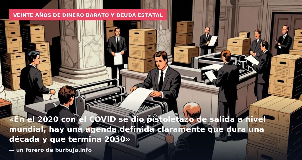 Veinte años de dinero barato y deuda estatal: «En el 2020 con el COVID se dio pistoletazo de salida a nivel mundial, hay una agenda definida claramente que dura una década y que termina 2030» — un forero de burbuja.info