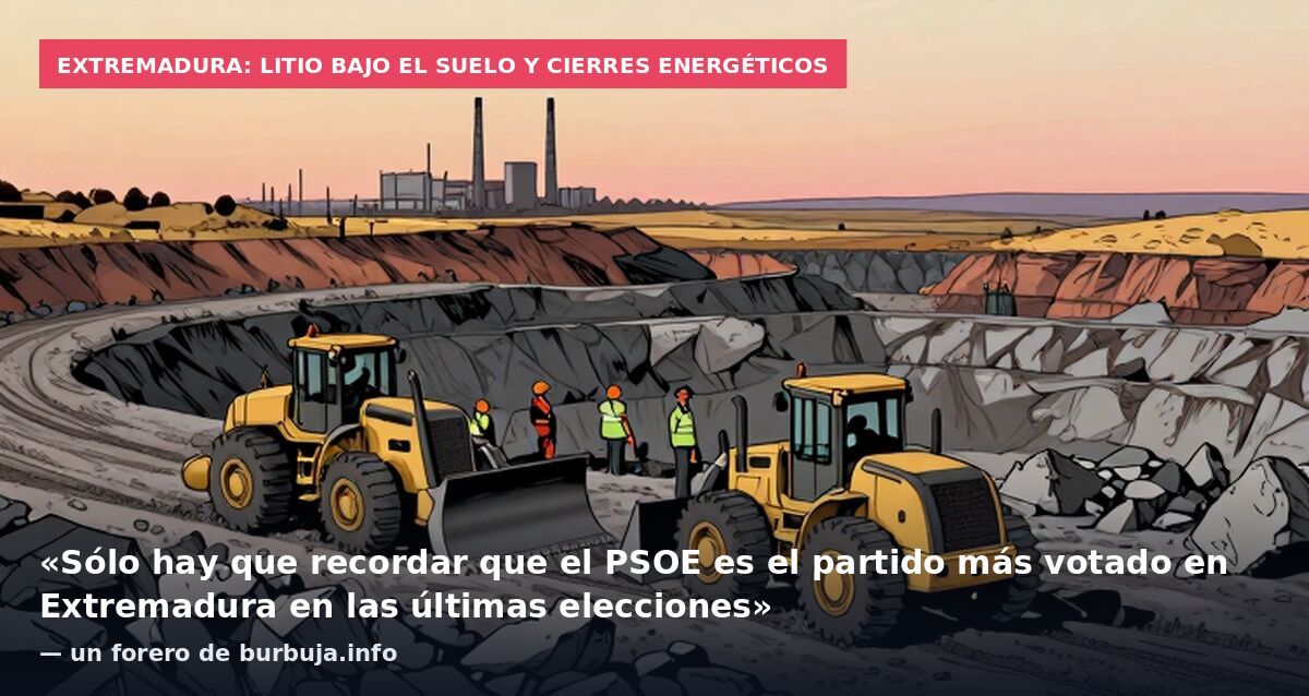 Extremadura: litio bajo el suelo y cierres energéticos: «Sólo hay que recordar que el PSOE es el partido más votado en Extremadura en las últimas elecciones» — un forero de burbuja.info