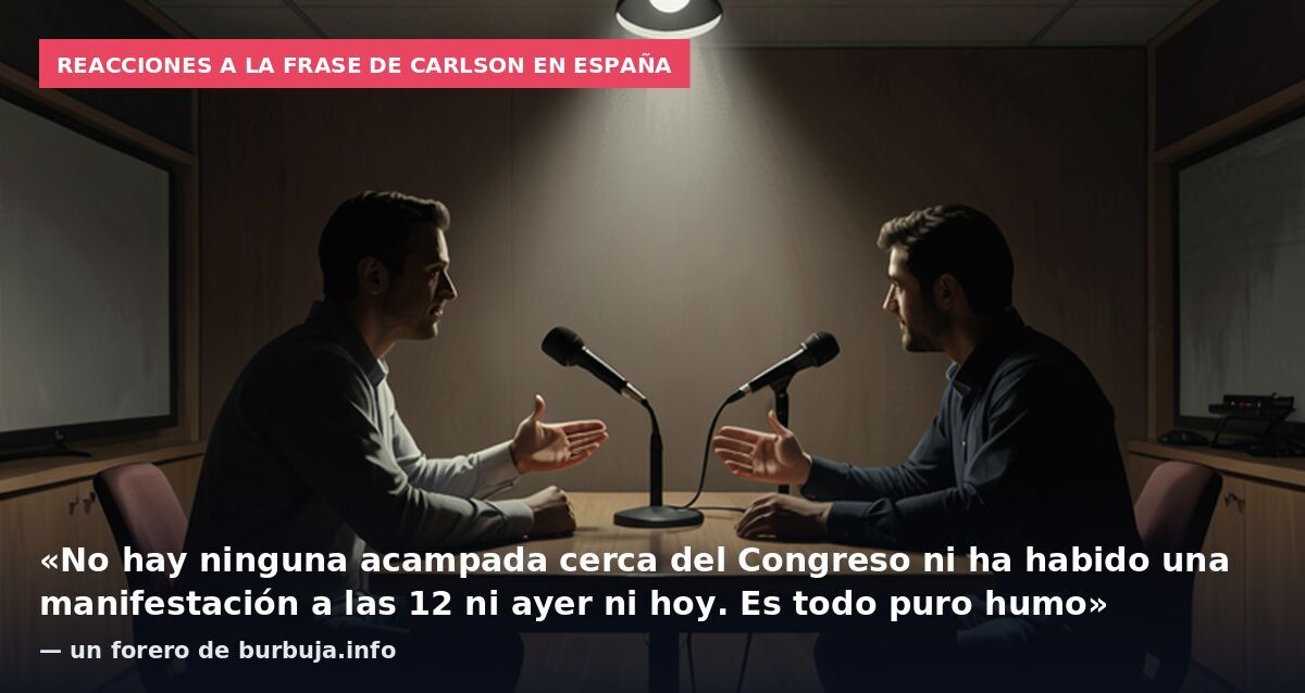 Reacciones a la frase de Carlson en España: «No hay ninguna acampada cerca del Congreso ni ha habido una manifestación a las 12 ni ayer ni hoy. Es todo puro humo» — un forero de burbuja.info
