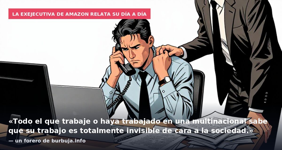 La exejecutiva de Amazon relata su día a día: «Todo el que trabaje o haya trabajado en una multinacional sabe que su trabajo es totalmente invisible de cara a la sociedad.» — un forero de burbuja.info