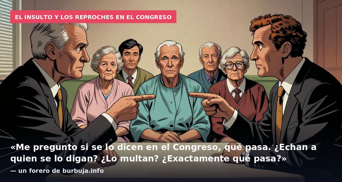 El insulto y los reproches en el Congreso: «Me pregunto si se lo dicen en el Congreso, qué pasa. ¿Echan a quien se lo digan? ¿Lo multan? ¿Exactamente qué pasa?» — un forero de burbuja.info