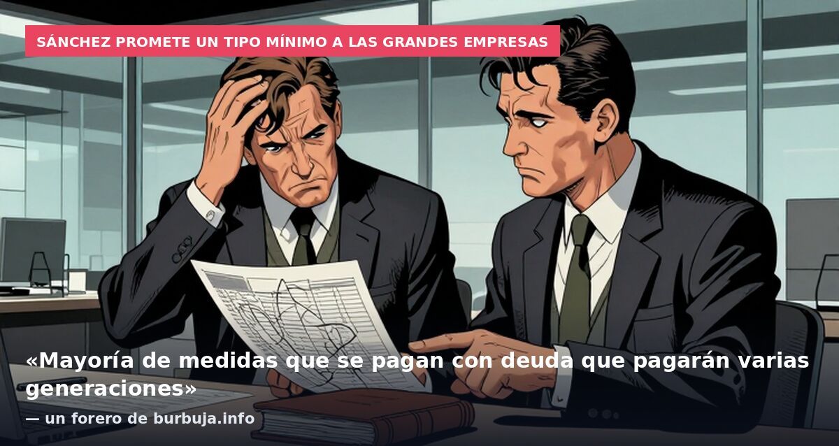 Sánchez promete un tipo mínimo a las grandes empresas: «Mayoría de medidas que se pagan con deuda que pagarán varias generaciones» — un forero de burbuja.info