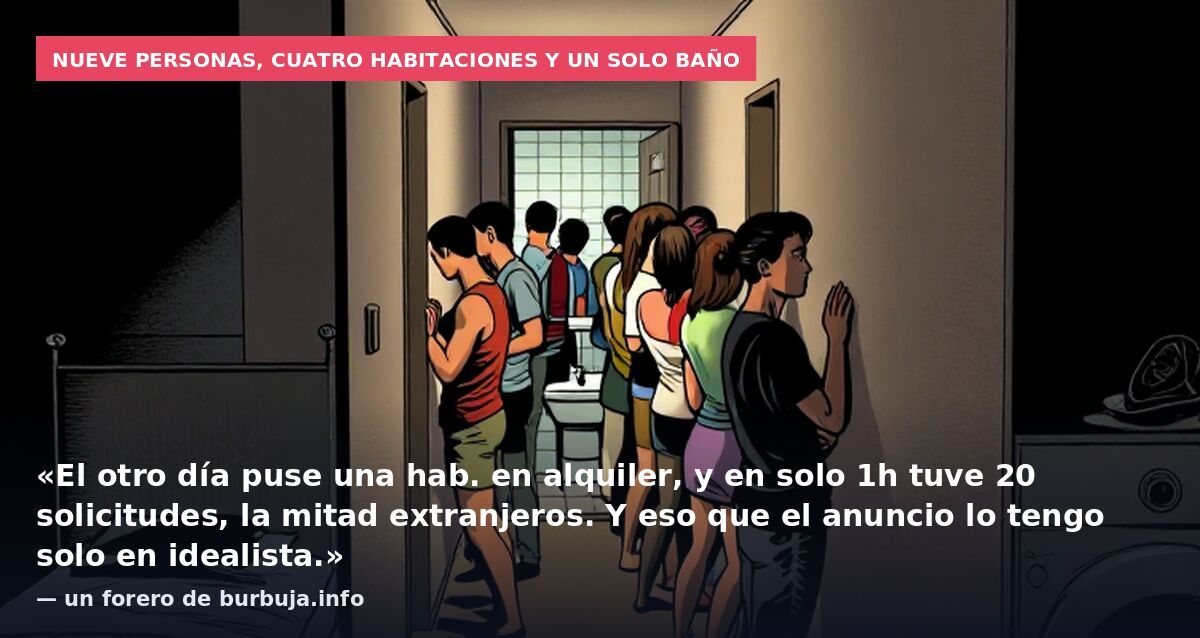 Nueve personas, cuatro habitaciones y un solo baño: «El otro día puse una hab. en alquiler, y en solo 1h tuve 20 solicitudes, la mitad extranjeros. Y eso que el anuncio lo tengo solo en idealista.» — un forero de burbuja.info