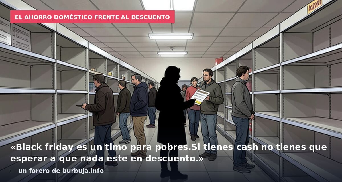 El ahorro doméstico frente al descuento: «Black friday es un timo para pobres.Si tienes cash no tienes que esperar a que nada este en descuento.» — un forero de burbuja.info