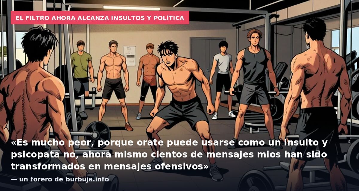El filtro ahora alcanza insultos y política: «Es mucho peor, porque orate puede usarse como un insulto y psicopata no, ahora mismo cientos de mensajes mios han sido transformados en mensajes ofensivos» — un forero de burbuja.info