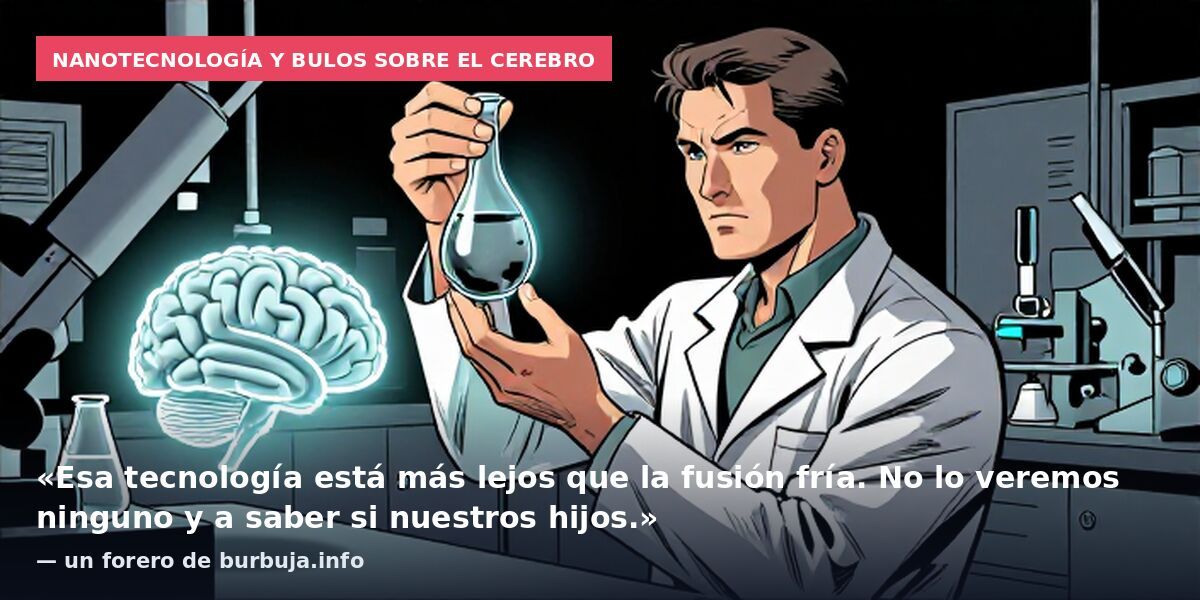 Nanotecnología y bulos sobre el cerebro: «Esa tecnología está más lejos que la fusión fría. No lo veremos ninguno y a saber si nuestros hijos.» — un forero de burbuja.info