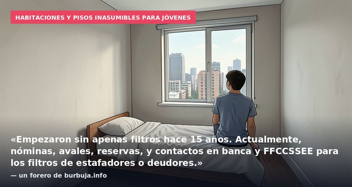 Habitaciones y pisos inasumibles para jóvenes: «Empezaron sin apenas filtros hace 15 años. Actualmente, nóminas, avales, reservas, y contactos en banca y FFCCSSEE para los filtros de estafadores o deudores.» — un forero de burbuja.info