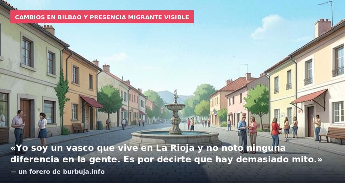 Cambios en Bilbao y presencia migrante visible: «Yo soy un vasco que vive en La Rioja y no noto ninguna diferencia en la gente. Es por decirte que hay demasiado mito.» — un forero de burbuja.info
